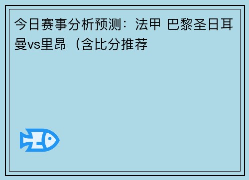 今日赛事分析预测：法甲 巴黎圣日耳曼vs里昂（含比分推荐